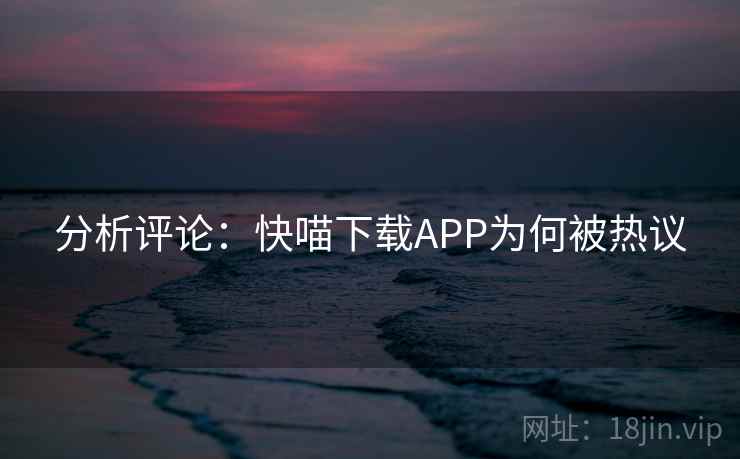 分析评论：快喵下载APP为何被热议