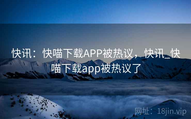 快讯：快喵下载APP被热议，快讯_快喵下载app被热议了