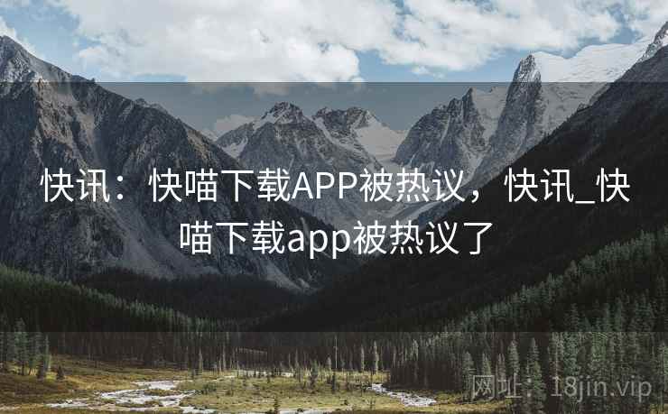 快讯：快喵下载APP被热议，快讯_快喵下载app被热议了