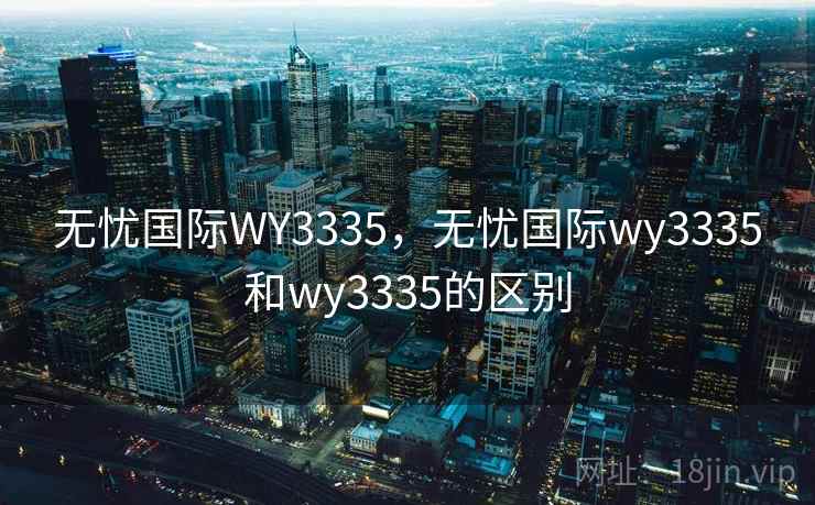 无忧国际WY3335,无忧国际wy3335和wy3335的区别 无忧国际WY3335,无忧国际wy3335和wy3335的区别