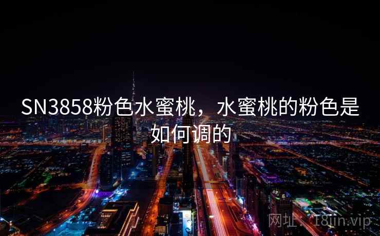 SN3858粉色水蜜桃,水蜜桃的粉色是如何调的 SN3858粉色水蜜桃,水蜜桃的粉色是如何调的
