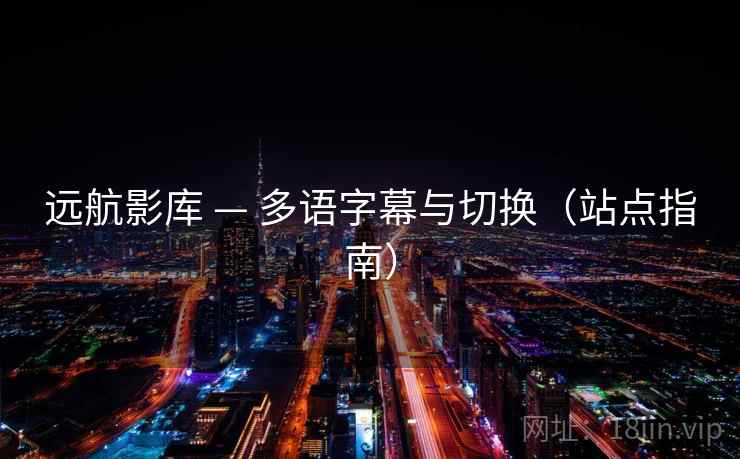 远航影库 — 多语字幕与切换(站点指南) 远航影库 — 多语字幕与切换(站点指南)