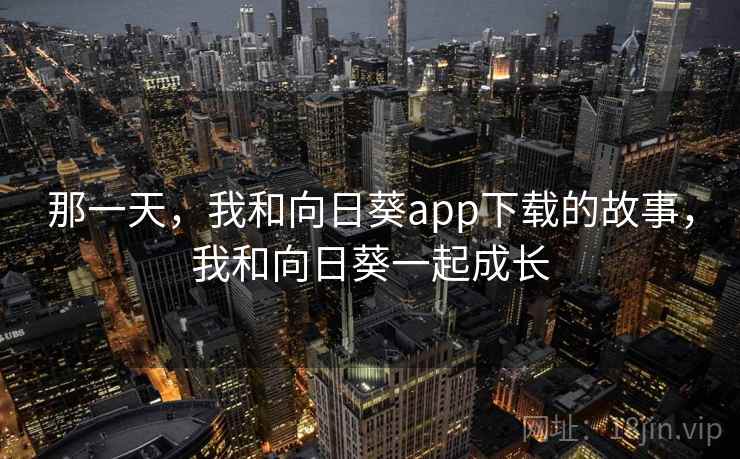 那一天，我和向日葵app下载的故事，我和向日葵一起成长