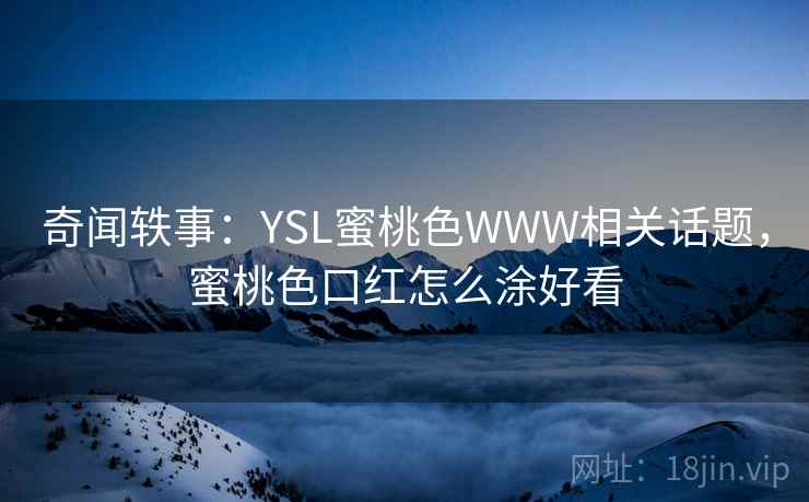 奇闻轶事：YSL蜜桃色WWW相关话题，蜜桃色口红怎么涂好看