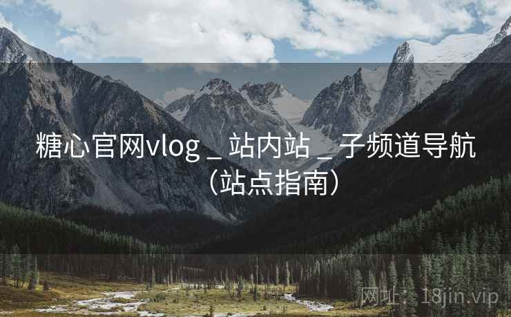 糖心官网vlog _ 站内站 _ 子频道导航(站点指南) 糖心官网vlog _ 站内站 _ 子频道导航(站点指南)