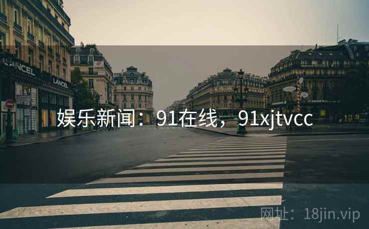 娱乐新闻：91在线，91xjtvcc