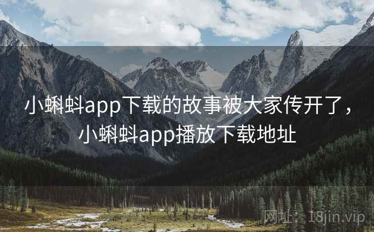 小蝌蚪app下载的故事被大家传开了，小蝌蚪app播放下载地址
