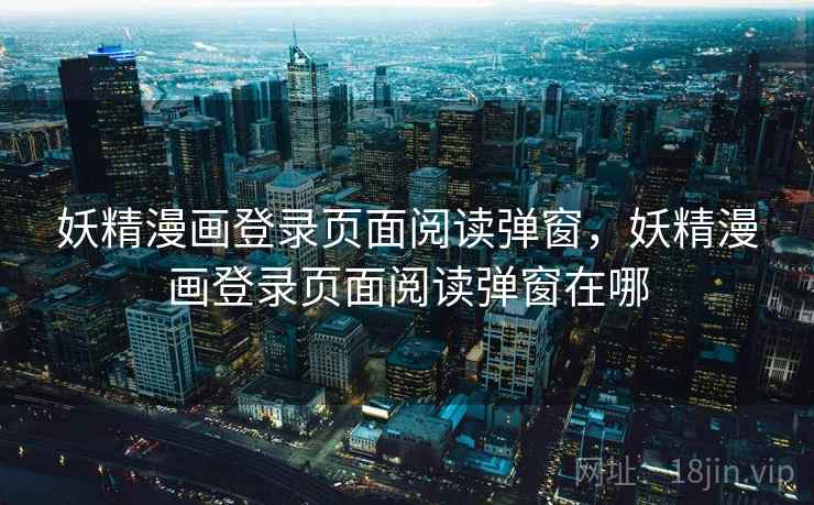 妖精漫画登录页面阅读弹窗，妖精漫画登录页面阅读弹窗在哪