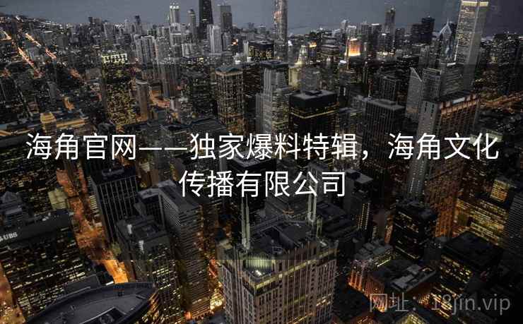 海角官网——独家爆料特辑，海角文化传播有限公司