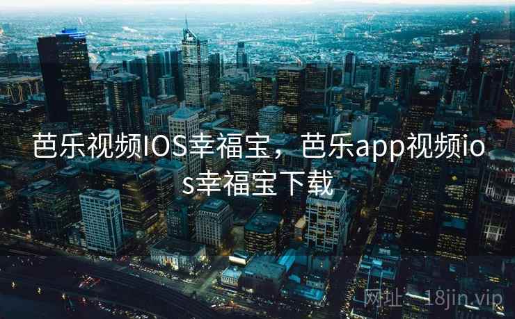 芭乐视频IOS幸福宝，芭乐app视频ios幸福宝下载