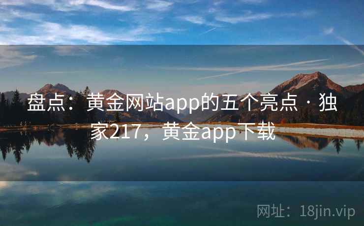 盘点：黄金网站app的五个亮点 · 独家217，黄金app下载