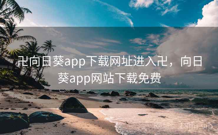 卍向日葵app下载网址进入卍，向日葵app网站下载免费