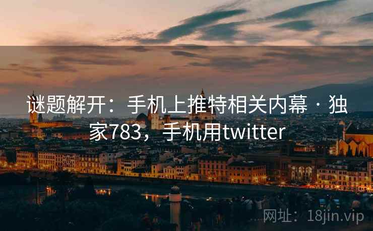 谜题解开:手机上推特相关内幕 · 独家783,手机用twitter 谜题解开:手机上推特相关内幕 · 独家783,手机用twitter