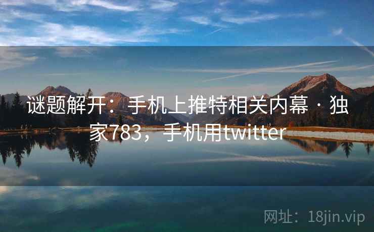 谜题解开:手机上推特相关内幕 · 独家783,手机用twitter 谜题解开:手机上推特相关内幕 · 独家783,手机用twitter