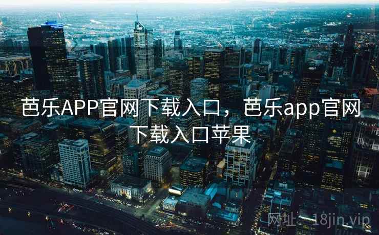 芭乐APP官网下载入口，芭乐app官网下载入口苹果