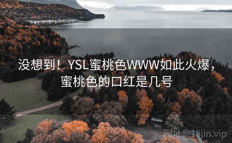 没想到！YSL蜜桃色WWW如此火爆，蜜桃色的口红是几号