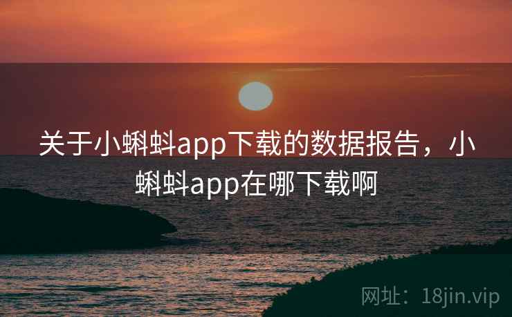 关于小蝌蚪app下载的数据报告,小蝌蚪app在哪下载啊 关于小蝌蚪app下载的数据报告,小蝌蚪app在哪下载啊