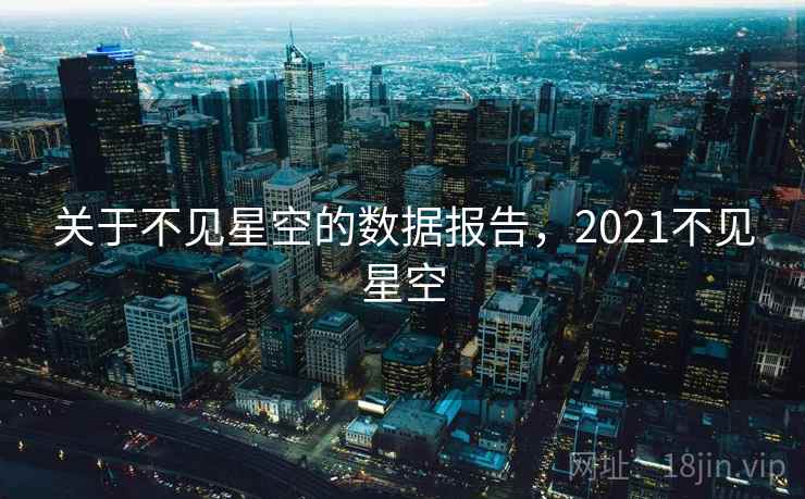 关于不见星空的数据报告，2021不见星空